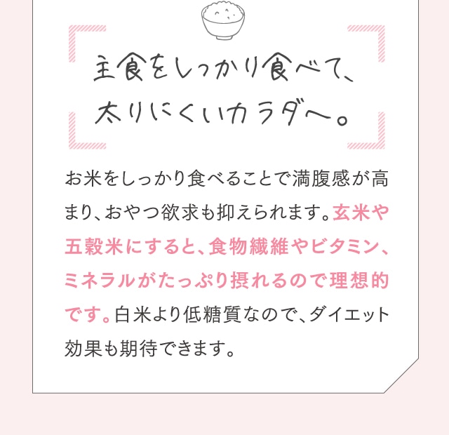主食をしっかり食べて、太りにくいカラダへ。