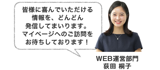 皆様に喜んでいただける情報を、どんどん発信してまいります。マイページへのご訪問をお待ちしております!