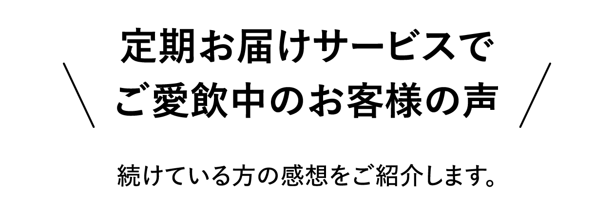 定期お届けサービスでご愛飲中のお客様の声