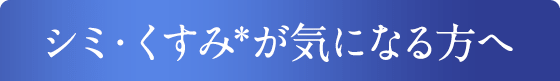 シミ・くすみ＊が気になる方へ