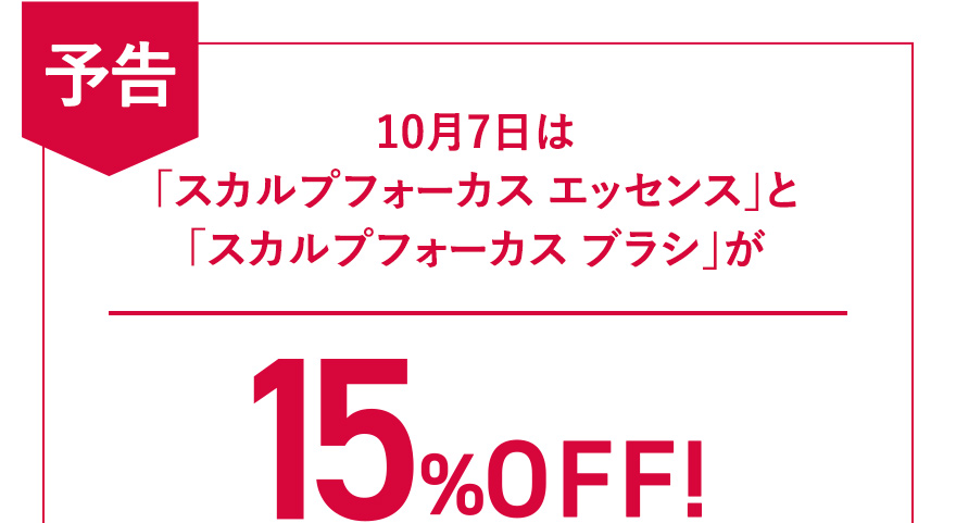 【予告】10月7日は「スカルプフォーカス エッセンス」と「スカルプフォーカス ブラシ」が15%OFF！