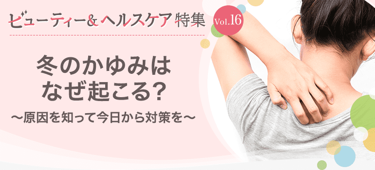 ビューティー&ヘルスケア特集Vol.16 冬のかゆみはなぜ起こる？〜原因を知って今日から対策を〜