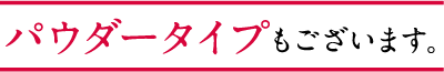 パウダータイプもございます。