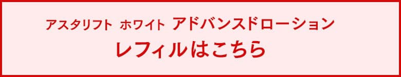 アスタリフト ホワイト アドバンスドローション レフィルはこちら