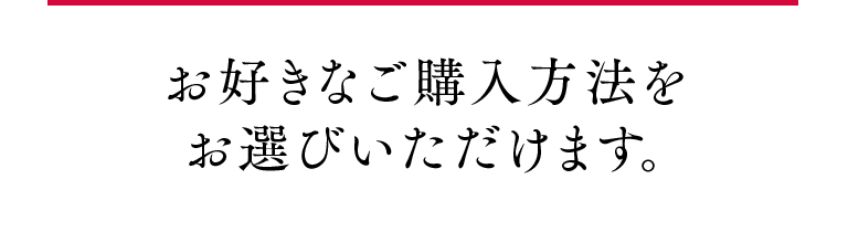 お好きなご購入方法をお選びいただけます。