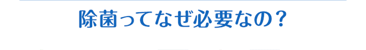 除菌ってなぜ必要なの？