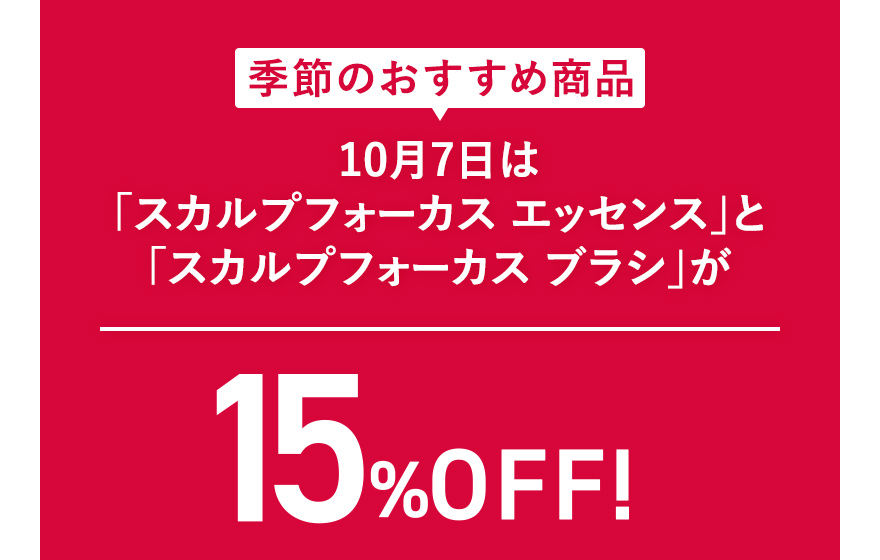 季節のおすすめ商品 10月7日は「スカルプフォーカス エッセンス」と「スカルプフォーカス ブラシ」が15%OFF！