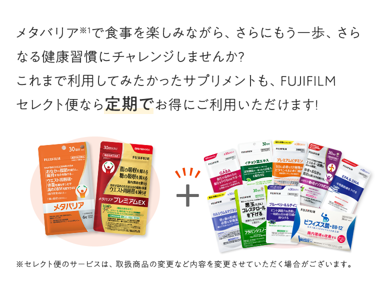 メタバリアで食事を楽しみながら、さらにもう一歩、さらなる健康習慣にチャレンジしませんか?これまで利用してみたかったサプリメントも、FUJIFILM セレクト便なら定期でお得にご利用いただけます!