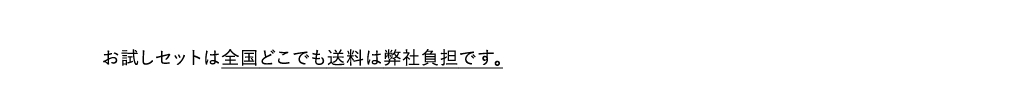 お試しセットは全国どこでも送料は弊社負担です。  