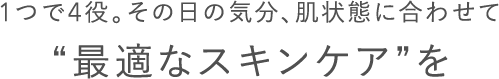 1つで4役。その日の気分、肌状態に合わせて“最適なスキンケア”を