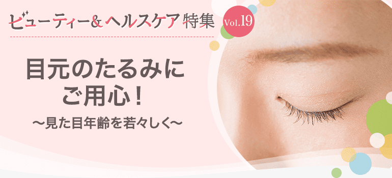 ビューティー&ヘルスケア特集Vol.19 目元のたるみにご用心！～見た目年齢を若々しく～