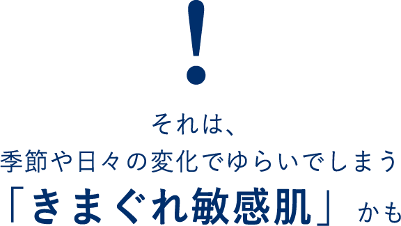 それは、季節や日々の変化でゆらいでしまう「きまぐれ敏感肌」かも
