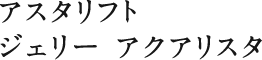 アスタリフト ジェリー アクアリスタ