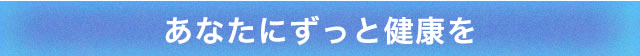あなたにずっと健康を