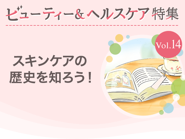 ビューティー&ヘルスケア特集Vol.14 スキンケアの歴史を知ろう！