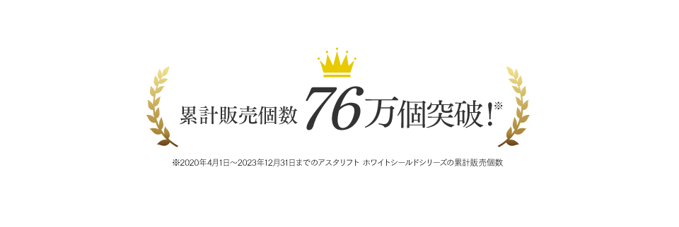 累計販売個数76万個突破！※2020年4月1日～2023年12月31日までアスタリフト ホワイトシ－ルドシリーズの累計販売個数