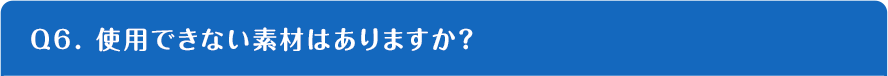 Q6. 使用できない素材はありますか？
