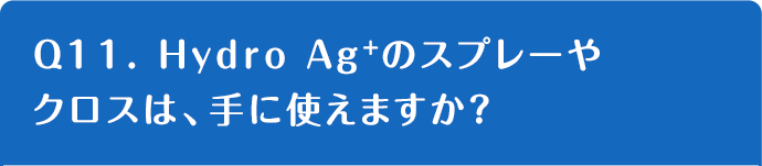 Q11. Hydro Ag+のスプレーやクロスは、手に使えますか？