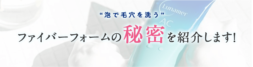 泡で毛穴を洗う ファイバーフォームの秘密を紹介します!