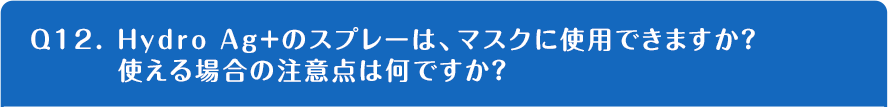 Q12. Hydro Ag+のスプレーは、マスクに使用できますか？使える場合の注意点は何ですか？
