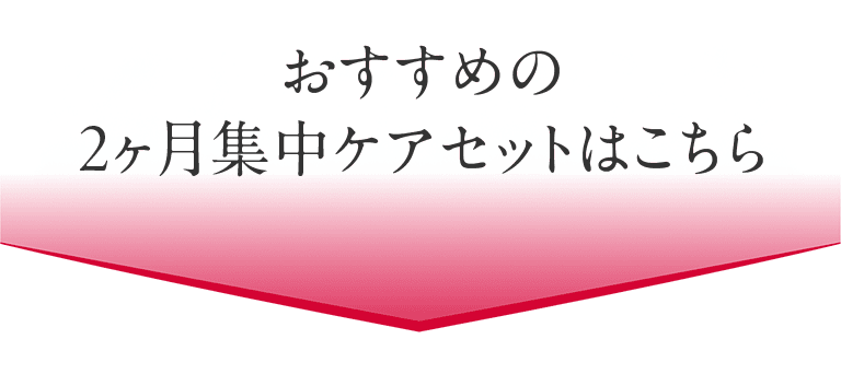 おすすめの2ヶ月集中ケアセットはこちら