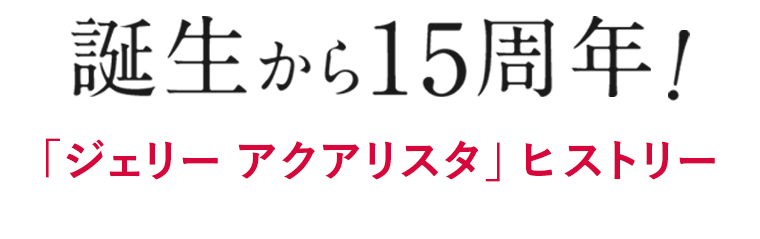 誕生から15周年！「ジェリー アクアリスタ」ヒストリー