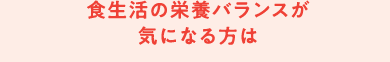食生活の栄養バランスが気になる方は