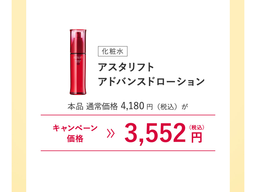[化粧水] アスタリフト アドバンスドローション 本品 通常価格4,180円（税込）がキャンペーン価格3,552円（税込）※キャンペーン価格は、ログイン後買い物カゴからご確認ください。毎月7日0:00~23:59のご注文のみ割引が適用されます。