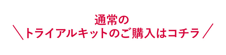 通常のトライアルキットのご購入はコチラ