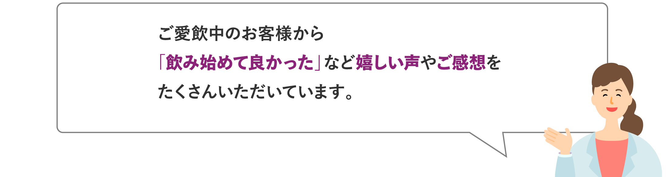 ご愛飲中のお客様から「飲み始めて良かった」など嬉しい声やご感想をたくさんいただいています。