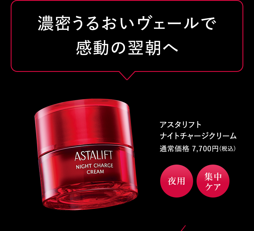 濃密うるおいヴェールで 感動の翌朝へ アスタリフト ナイトチャージクリーム 通常価格 7,700円(税込) 夜用 集中ケア