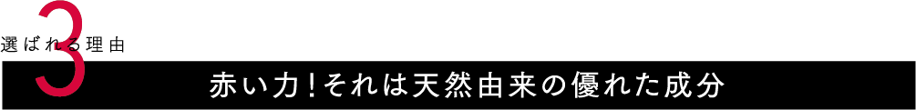 赤い力！それは天然由来の優れた成分
