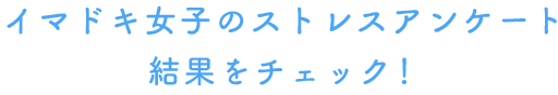 イマドキ女子のストレスアンケート結果をチェック！