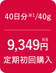 40日分※1/40g 9,349円※5 定期初回購入