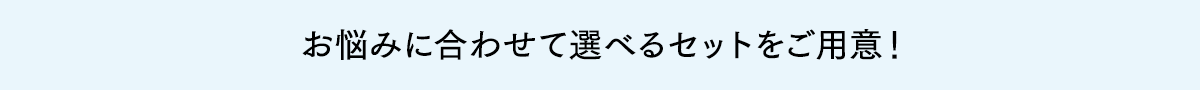 タイプに合わせて選べるセットをご用意!