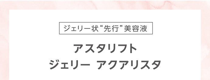 ジェリー状“先行”美容液 アスタリフト ジェリー アクアリスタ