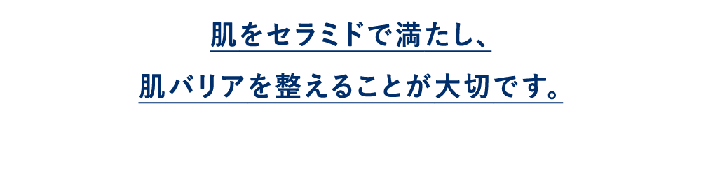 肌をセラミドで満たし、肌バリアを整えることが大切です。