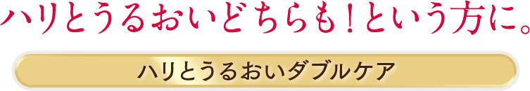 ハリとうるおいどちらも!という方に。ハリとうるおいダブルケア