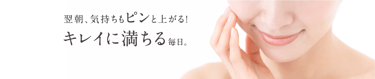翌朝、気持ちもピンと上がる!キレイに満ちる毎日。