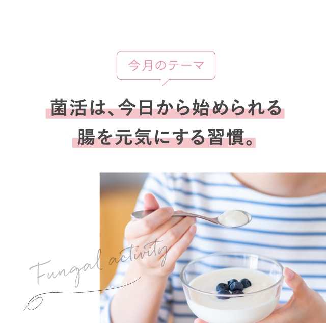 今月のテーマ 菌活は、今日から始められる腸を元気にする習慣。