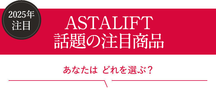 2025年注目 ASTALIFT-話題の注目商品 あなたはどれを選ぶ？