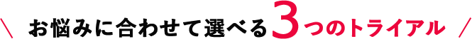 お悩みに合わせて選べる4つのトライアル