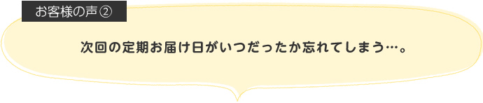 次回の定期お届け日がいつだったか忘れてしまう…。