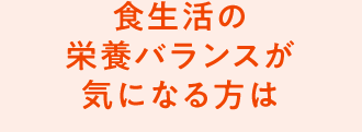 食生活の栄養バランスが気になる方は