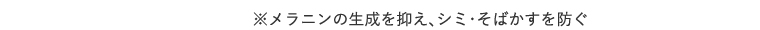 ※メラニンの生成を抑え、シミ・そばかすを防ぐ