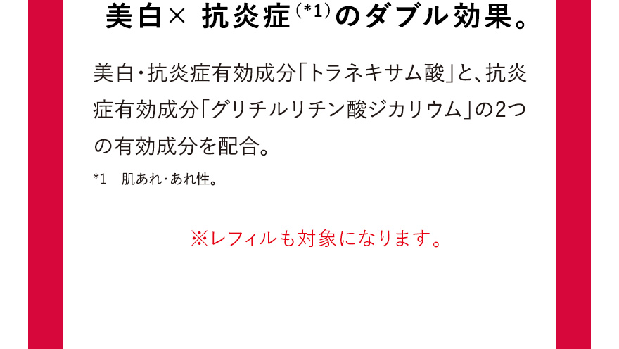 美白×抗炎症（*1）のダブル効果。※レフィルも対象になります。