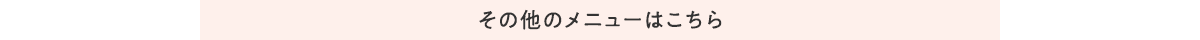 その他のメニューはこちら