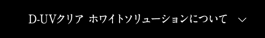 D-UVクリア ホワイトソリューションについて