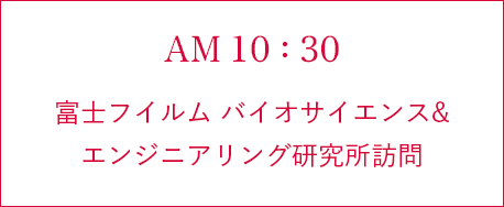 AM 10:30 富士フイルム バイオサイエンス&エンジニアリング研究所訪問