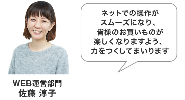 ネットでの操作がスムーズになり、皆様のお買いものが楽しくなりますよう、力をつくしてまいります